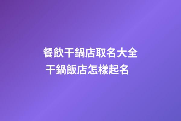 餐飲干鍋店取名大全 干鍋飯店怎樣起名-第1張-店鋪起名-玄機派